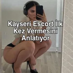 Kayseri Escort İlk Kez Vermesini Anlatıyor – Kayseri Escort