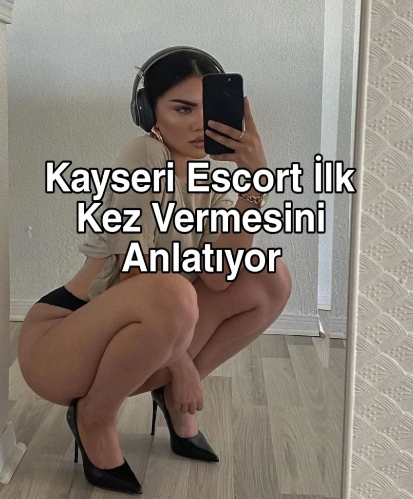 Kayseri Escort İlk Kez Vermesini Anlatıyor – Kayseri Escort